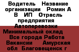 Водитель › Название организации ­ Ромин А.В., ИП › Отрасль предприятия ­ Автоперевозки › Минимальный оклад ­ 1 - Все города Работа » Вакансии   . Амурская обл.,Благовещенск г.